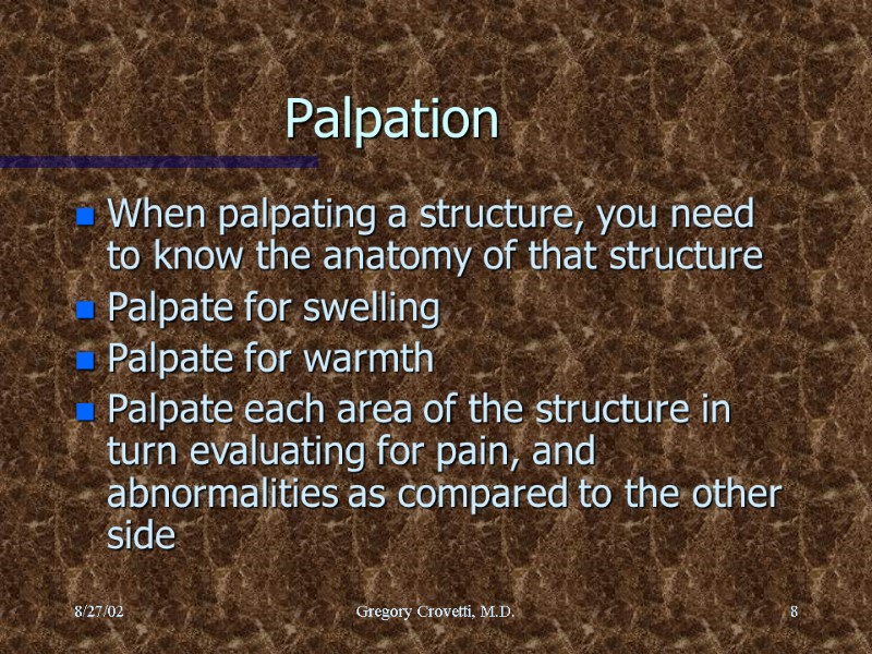 8/27/02 Gregory Crovetti, M.D. 8 Palpation When palpating a structure, you need to know